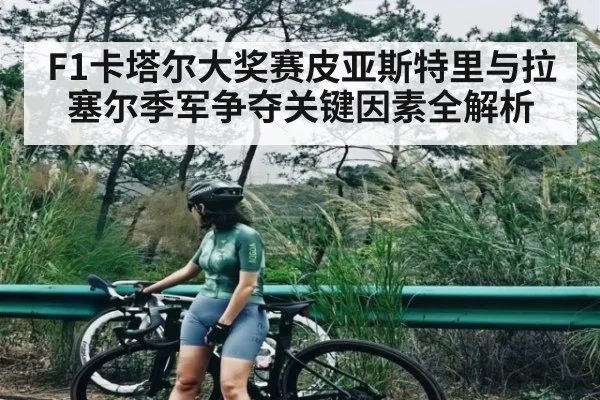 F1卡塔尔大奖赛皮亚斯特里与拉塞尔季军争夺关键因素全解析